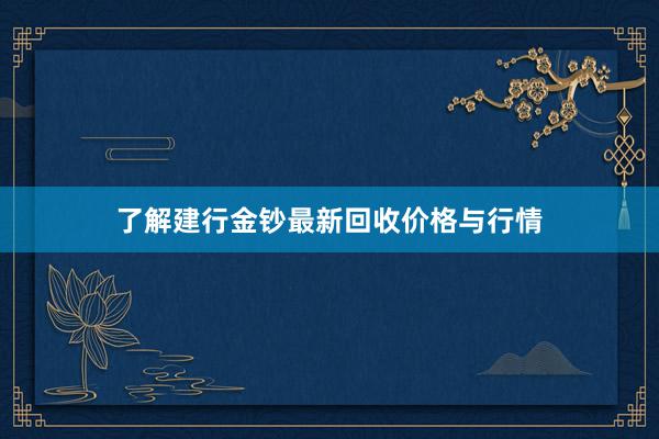 了解建行金钞最新回收价格与行情