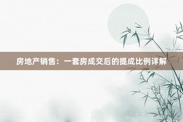 房地产销售：一套房成交后的提成比例详解