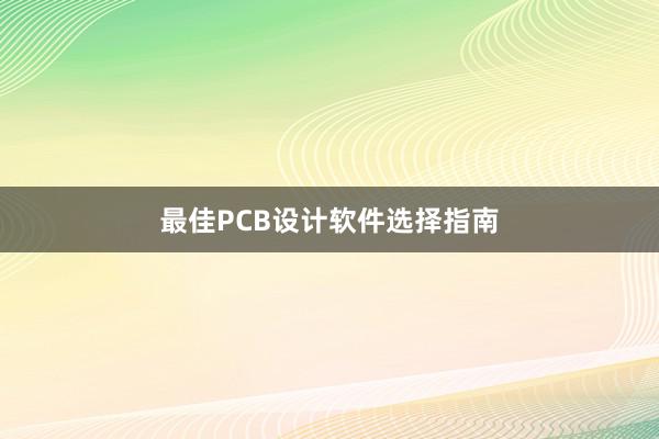 最佳PCB设计软件选择指南