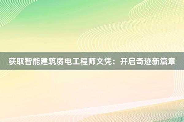 获取智能建筑弱电工程师文凭：开启奇迹新篇章