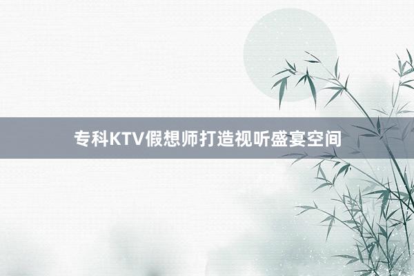 专科KTV假想师打造视听盛宴空间